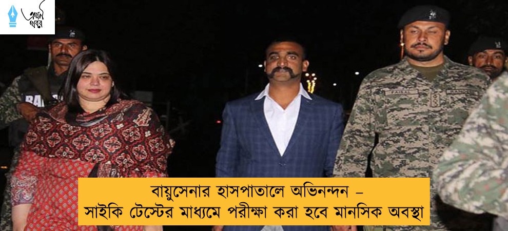 বায়ুসেনার হাসপাতালে অভিনন্দন – সাইকি টেস্টের মাধ্যমে পরীক্ষা করা হবে মানসিক অবস্থা