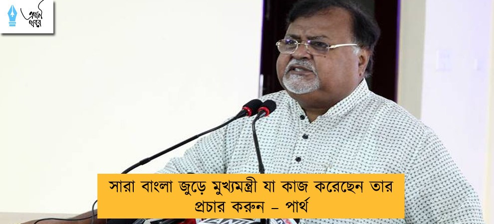 সারা বাংলা জুড়ে মুখ্যমন্ত্রী যা কাজ করেছেন তার প্রচার করুন – পার্থ