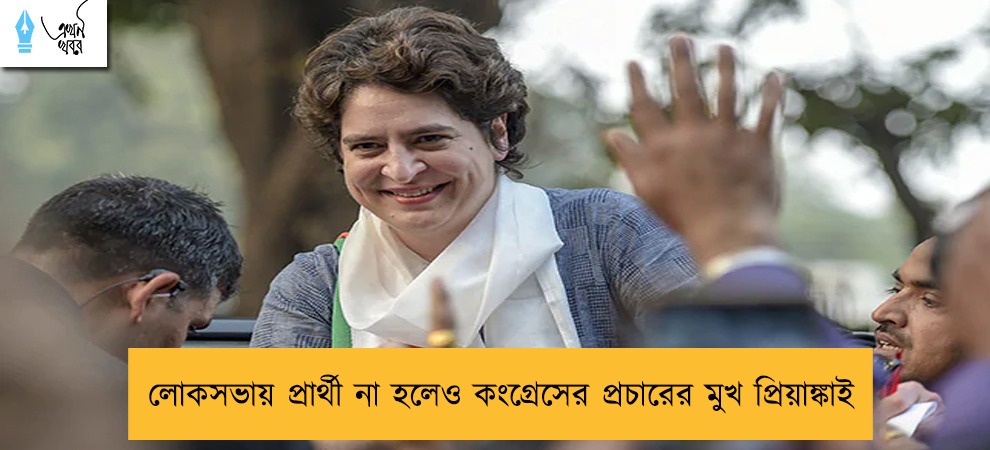 লোকসভায় প্রার্থী না হলেও কংগ্রেসের প্রচারের মুখ প্রিয়াঙ্কাই