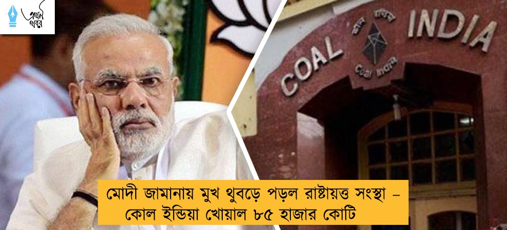 মোদী জামানায় মুখ থুবড়ে পড়ল রাষ্টায়ত্ত সংস্থা – কোল ইন্ডিয়া খোয়াল ৮৫ হাজার কোটি
