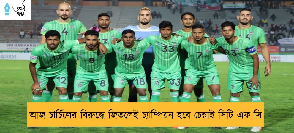 আজ চার্চিলের বিরুদ্ধে জিতলেই চ্যাম্পিয়ন হবে চেন্নাই সিটি এফ সি