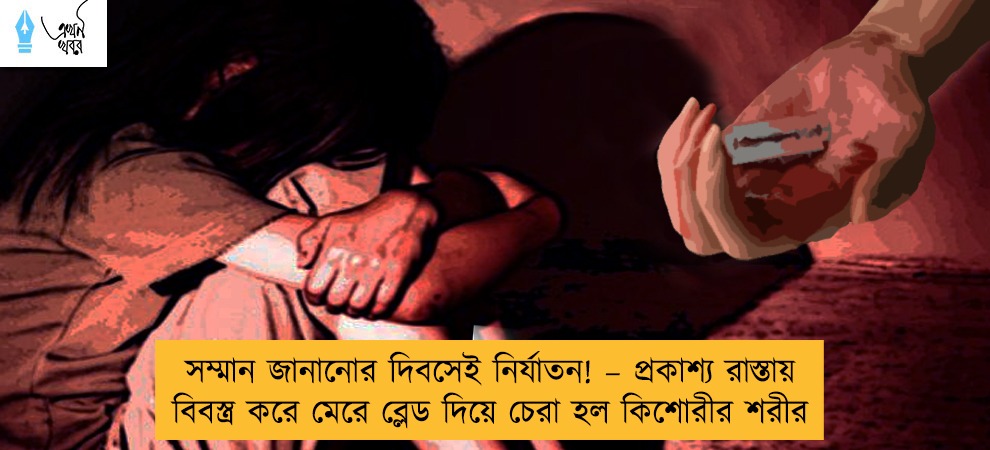 সম্মান জানানোর দিবসেই নির্যাতন! – প্রকাশ্য রাস্তায় বিবস্ত্র করে মেরে ব্লেড দিয়ে চেরা হল কিশোরীর শরীর