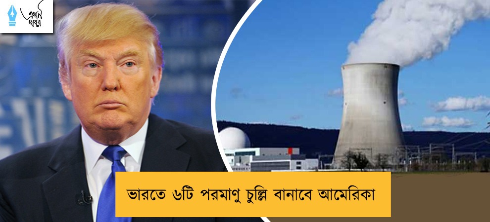 ভারতে ৬টি পরমাণু চুল্লি বানাবে আমেরিকা