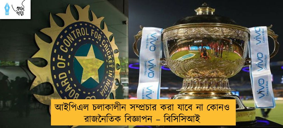 আইপিএল চলাকালীন সম্প্রচার করা যাবে না কোনও রাজনৈতিক বিজ্ঞাপন – বিসিসিআই
