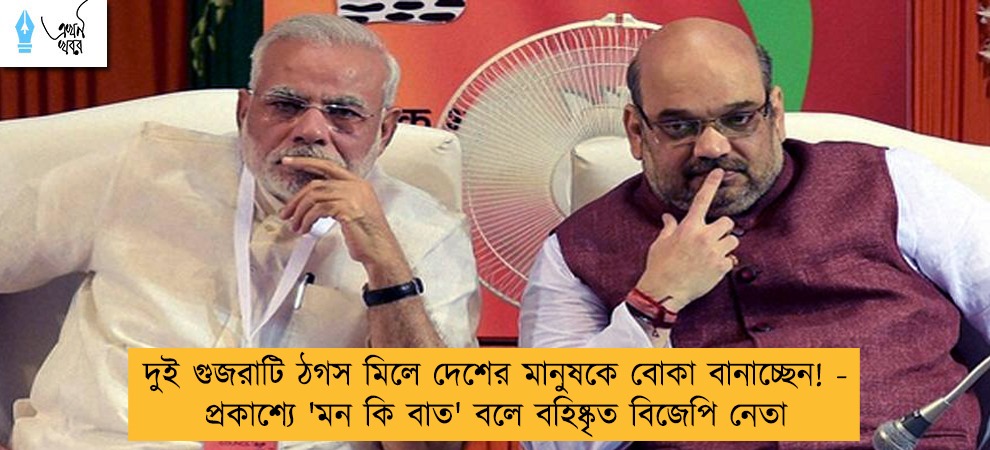 দুই 'গুজরাটি ঠগস' মিলে দেশের মানুষকে বোকা বানাচ্ছেন! - প্রকাশ্যে 'মন কি বাত' বলে বহিষ্কৃত বিজেপি নেতা
