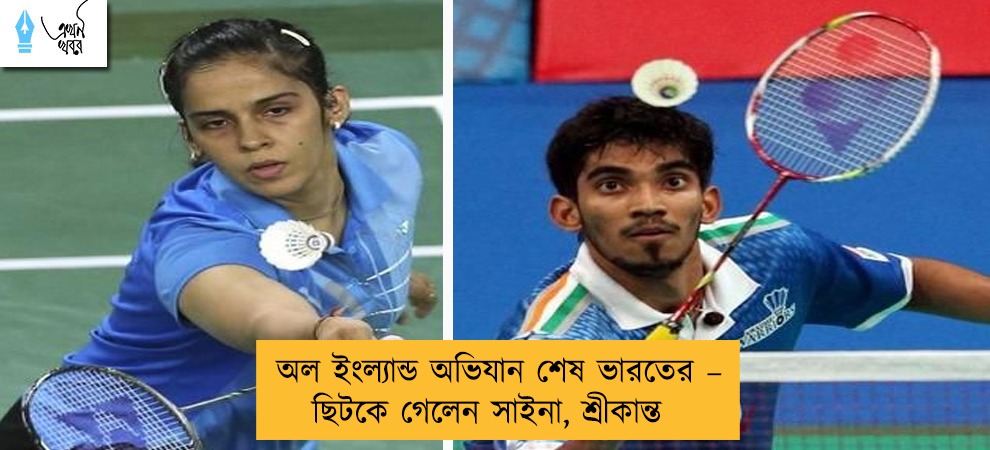 অল ইংল্যান্ড অভিযান শেষ ভারতের – ছিটকে গেলেন সাইনা, শ্রীকান্ত