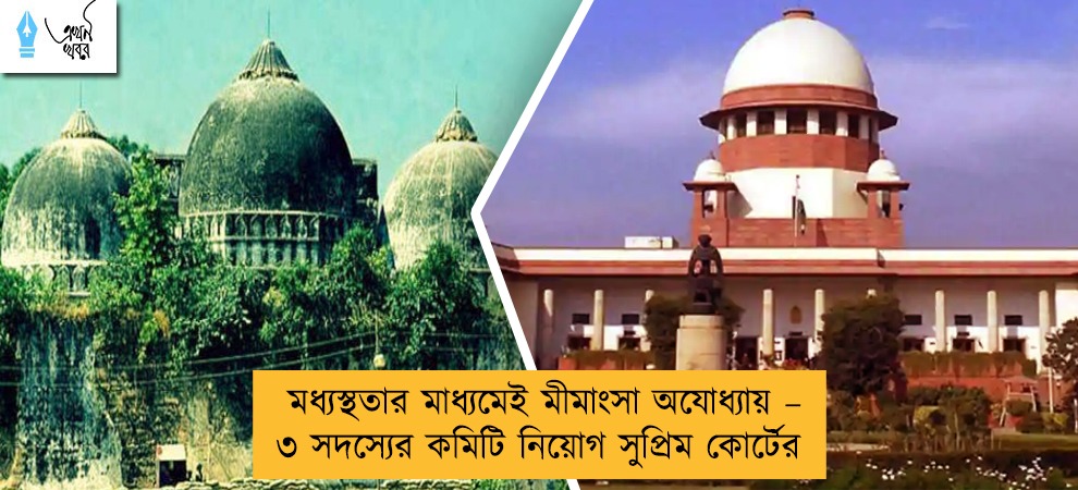 মধ্যস্থতার মাধ্যমেই মীমাংসা অযোধ্যায় – ৩ সদস্যের কমিটি নিয়োগ সুপ্রিম কোর্টের