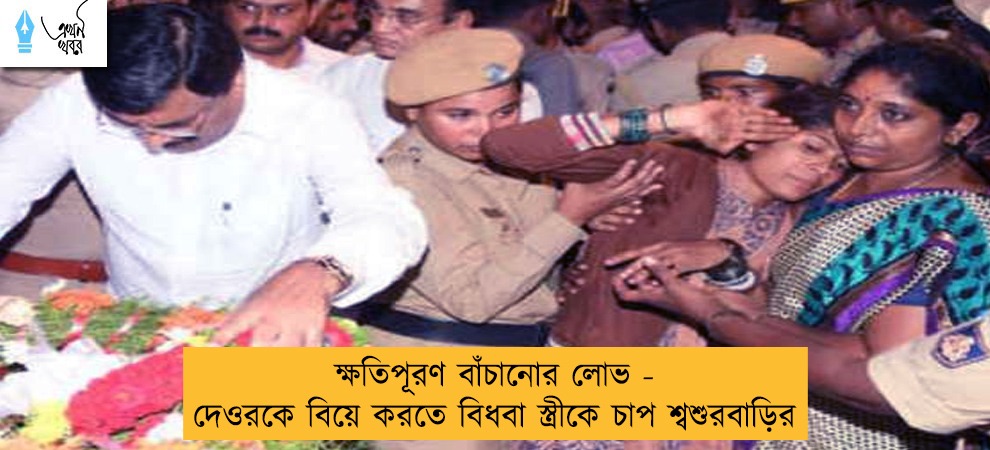 ক্ষতিপূরণ বাঁচানোর লোভ - দেওরকে বিয়ে করতে বিধবা স্ত্রীকে চাপ শ্বশুরবাড়ির