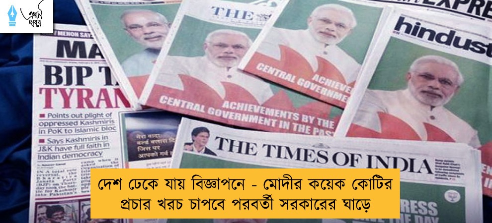 দেশ ঢেকে যায় বিজ্ঞাপনে - মোদীর কয়েক কোটির প্রচার খরচ চাপবে পরবর্তী সরকারের ঘাড়ে