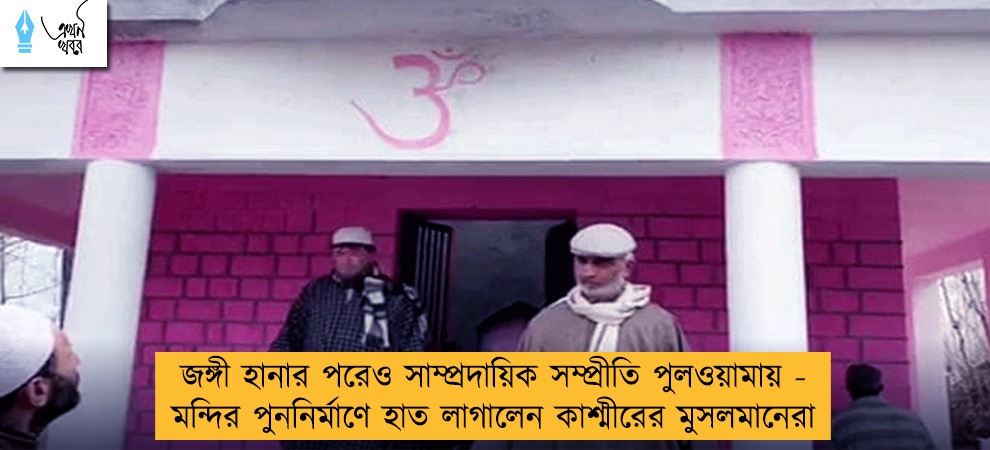 জঙ্গী হানার পরেও সাম্প্রদায়িক সম্প্রীতি পুলওয়ামায় - মন্দির পুননির্মাণে হাত লাগালেন কাশ্মীরের মুসলমানেরা