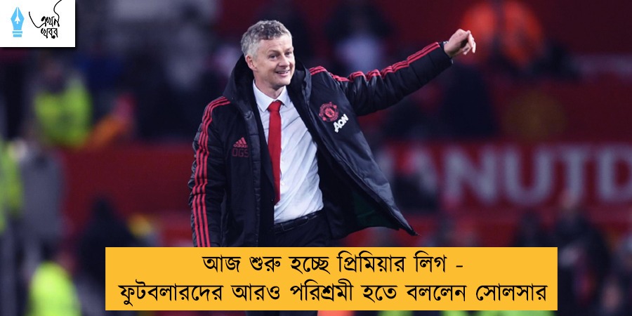 আজ শুরু হচ্ছে প্রিমিয়ার লিগ - ফুটবলারদের আরও পরিশ্রমী হতে বললেন সোলসার