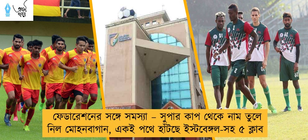 ফেডারেশনের সঙ্গে সমস্যা – সুপার কাপ থেকে নাম তুলে নিল মোহনবাগান, একই পথে হাঁটছে ইস্টবেঙ্গল-সহ ৫ ক্লাব