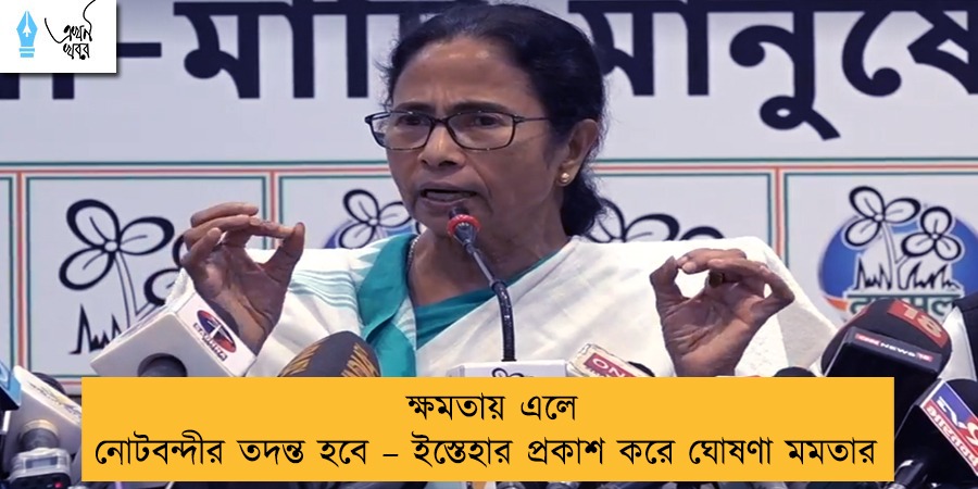 ক্ষমতায় এলে নোটবন্দীর তদন্ত হবে – ইস্তেহার প্রকাশ করে ঘোষণা মমতার