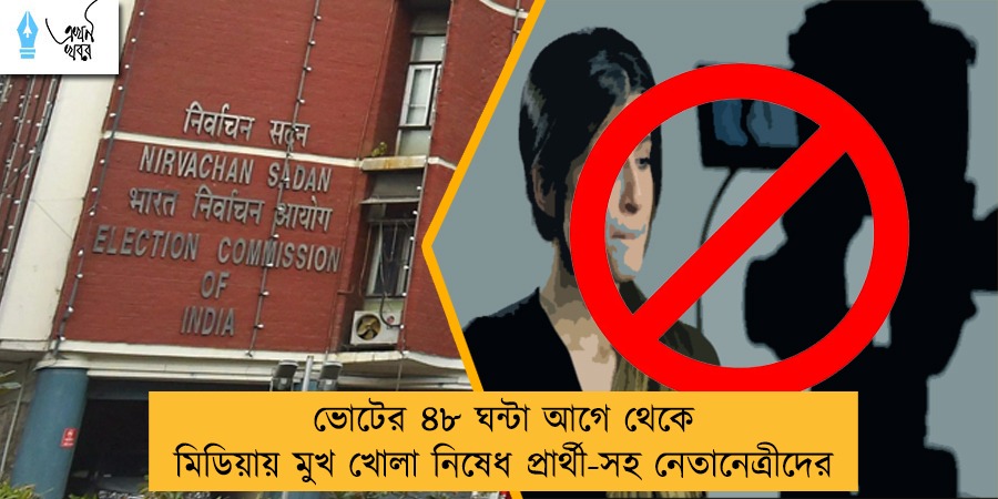 ভোটের ৪৮ ঘন্টা আগে থেকে মিডিয়ায় মুখ খোলা নিষেধ প্রার্থী-সহ নেতানেত্রীদের