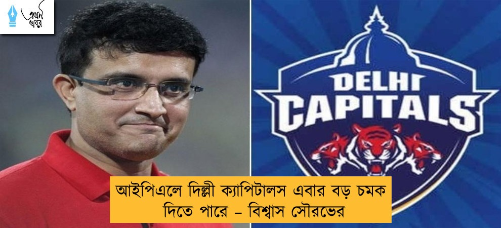 আইপিএলে দিল্লী ক্যাপিটালস এবার বড় চমক দিতে পারে – বিশ্বাস সৌরভের