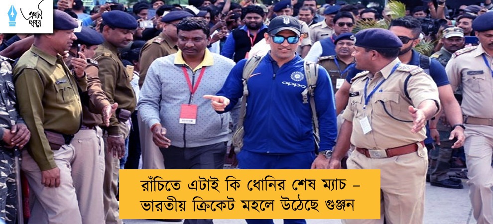 রাঁচিতে এটাই কি ধোনির শেষ ম্যাচ – ভারতীয় ক্রিকেট মহলে উঠেছে গুঞ্জন