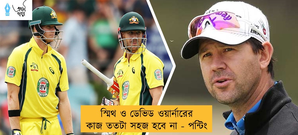 স্মিথ ও ডেভিড ওয়ার্নারের কাজ ততটা সহজ হবে না - পন্টিং