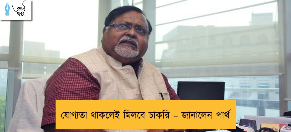 যোগ্যতা থাকলেই মিলবে চাকরি – জানালেন পার্থ