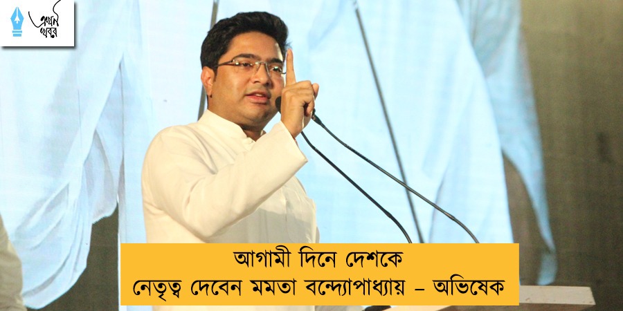 আগামী দিনে দেশকে নেতৃত্ব দেবেন মমতা বন্দ্যোপাধ্যায় – অভিষেক
