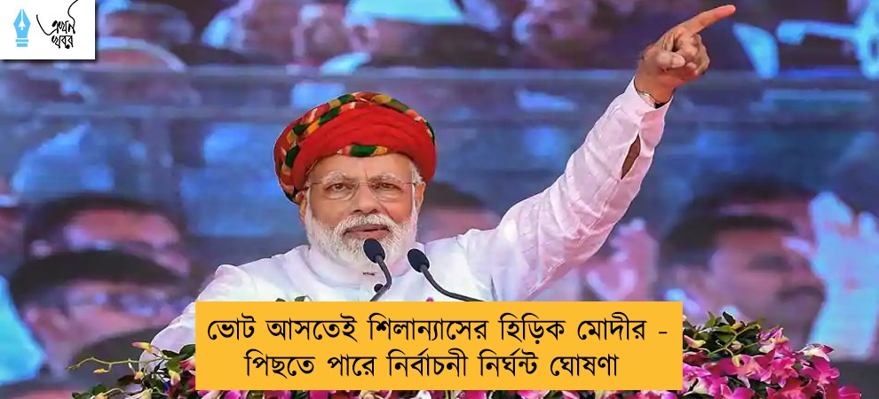ভোট আসতেই শিলান্যাসের হিড়িক মোদীর - পিছতে পারে নির্বাচনী নির্ঘন্ট ঘোষণা