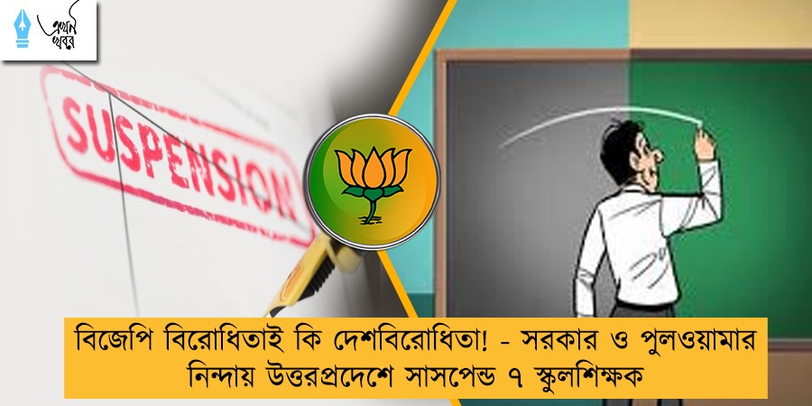 বিজেপি বিরোধিতাই কি দেশবিরোধিতা! - সরকার ও পুলওয়ামার নিন্দায় উত্তরপ্রদেশে সাসপেন্ড ৭ স্কুলশিক্ষক
