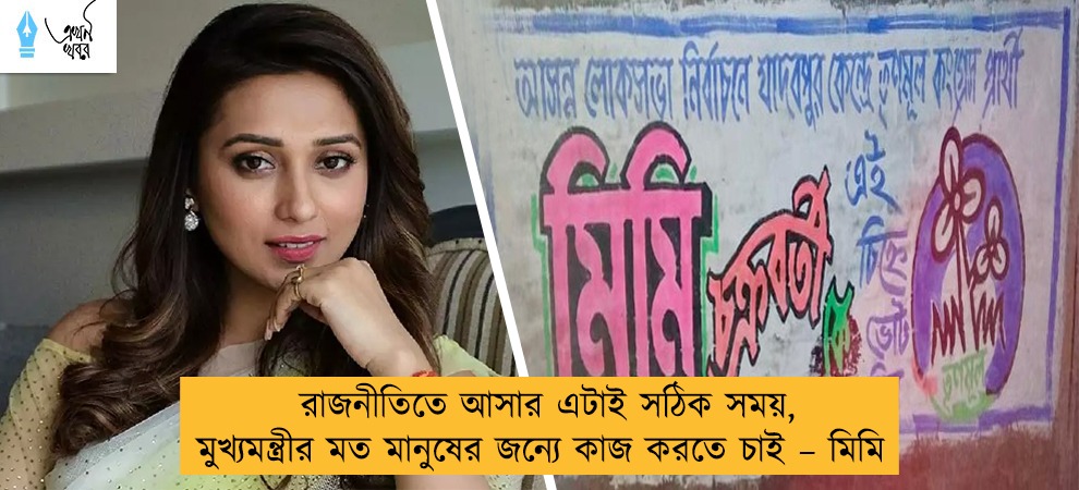 রাজনীতিতে আসার এটাই সঠিক সময়, মুখ্যমন্ত্রীর মত মানুষের জন্যে কাজ করতে চাই – মিমি