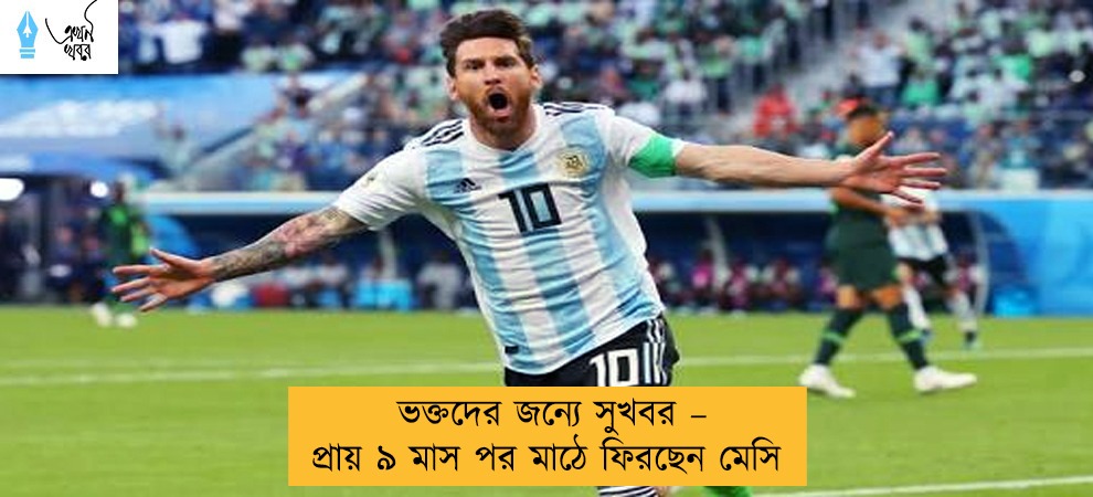 ভক্তদের জন্যে সুখবর – প্রায় ৯ মাস পর মাঠে ফিরছেন মেসি