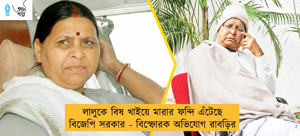 লালুকে বিষ খাইয়ে মারার ফন্দি এঁটেছে বিজেপি সরকার - বিস্ফোরক অভিযোগ রাবড়ির