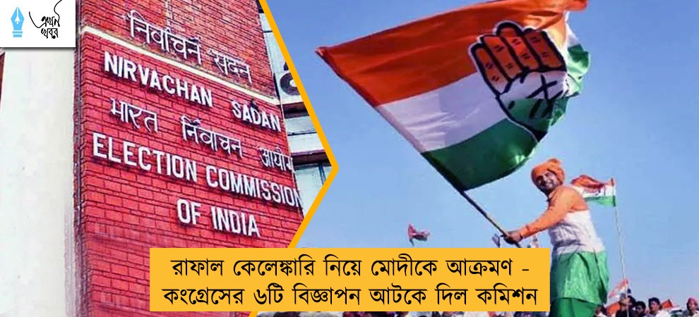 রাফাল কেলেঙ্কারি নিয়ে মোদীকে আক্রমণ - কংগ্রেসের ৬টি বিজ্ঞাপন আটকে দিল কমিশন