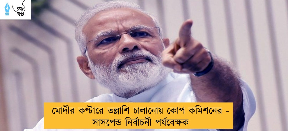 মোদীর কপ্টারে তল্লাশি চালানোয় কোপ কমিশনের - সাসপেন্ড নির্বাচনী পর্যবেক্ষক