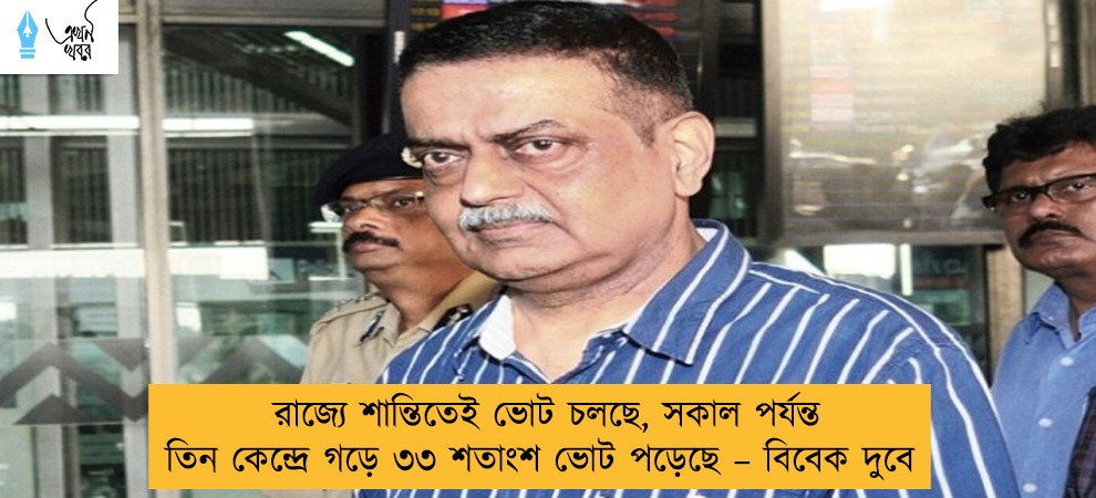 রাজ্যে শান্তিতেই ভোট চলছে, সকাল পর্যন্ত তিন কেন্দ্রে গড়ে ৩৩ শতাংশ ভোট পড়েছে – বিবেক দুবে