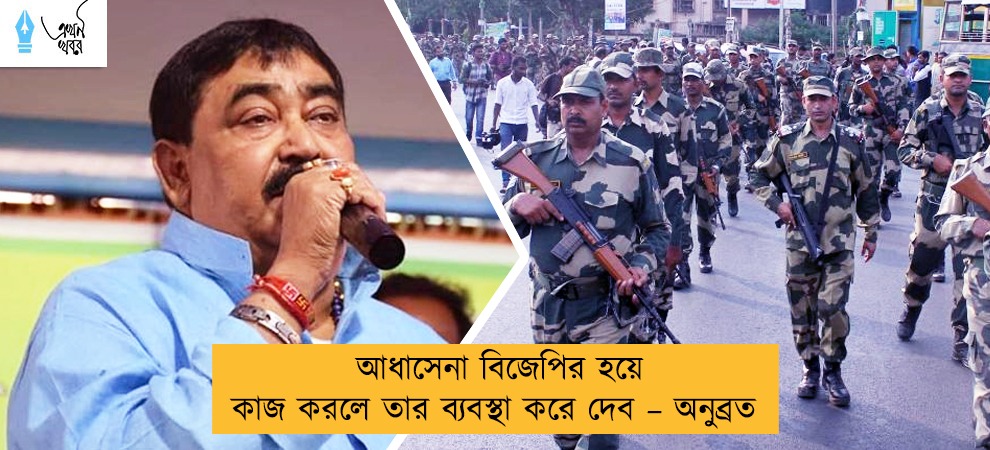 আধাসেনা বিজেপির হয়ে কাজ করলে তার ব্যবস্থা করে দেব – অনুব্রত