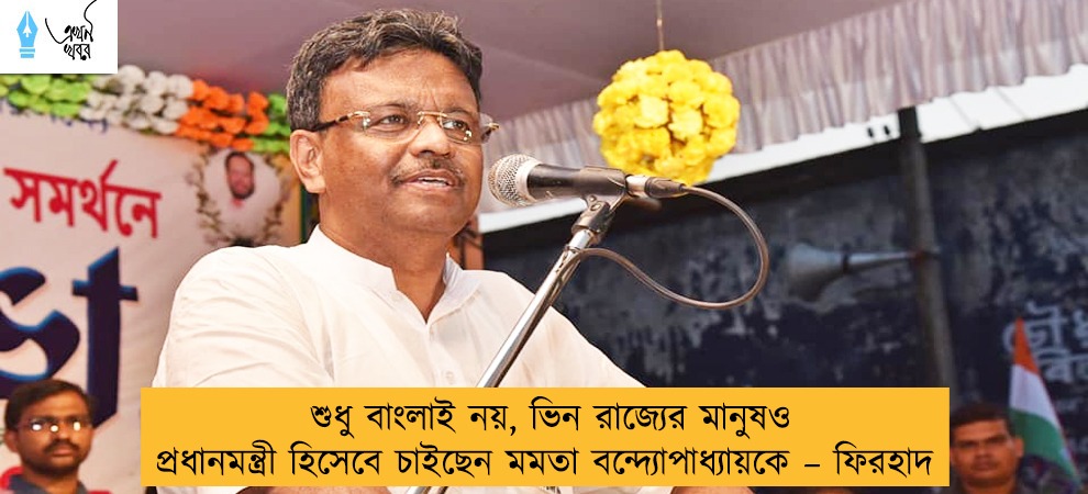 শুধু বাংলাই নয়, ভিন রাজ্যের মানুষও প্রধানমন্ত্রী হিসেবে চাইছেন মমতা বন্দ্যোপাধ্যায়কে – ফিরহাদ