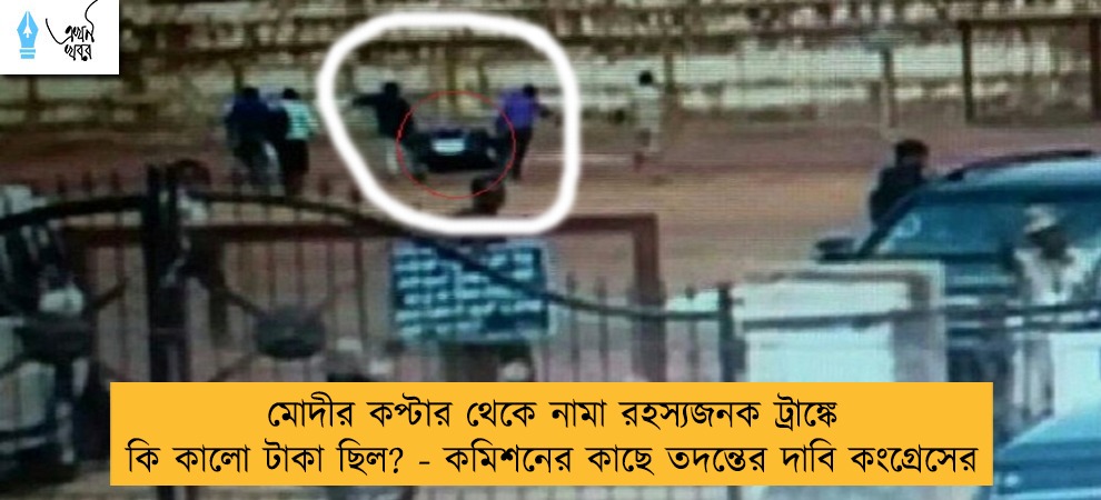 মোদীর কপ্টার থেকে নামা রহস্যজনক ট্রাঙ্কে কি কালো টাকা ছিল? - কমিশনের কাছে তদন্তের দাবি কংগ্রেসের