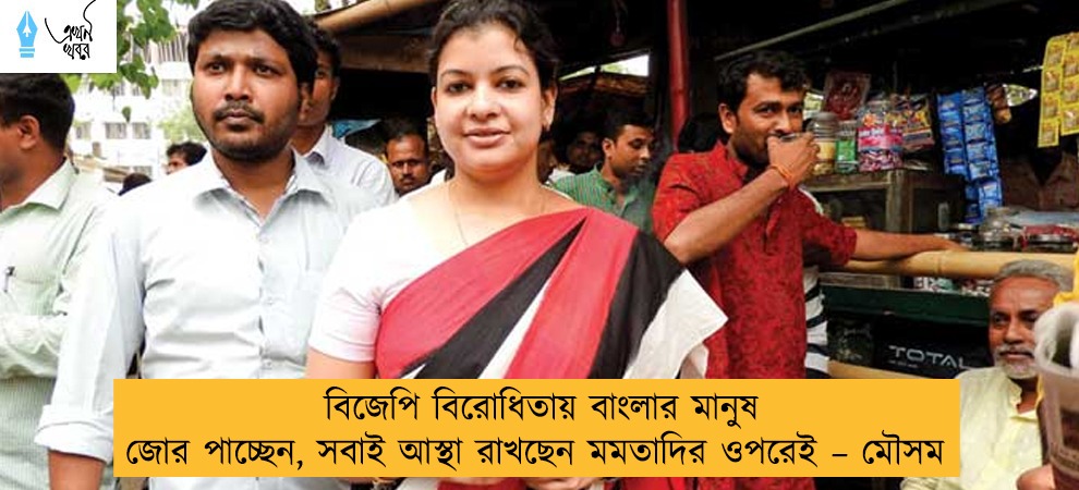 বিজেপি বিরোধিতায় বাংলার মানুষ জোর পাচ্ছেন, সবাই আস্থা রাখছেন মমতাদির ওপরেই – মৌসম