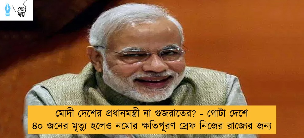 মোদী দেশের প্রধানমন্ত্রী না গুজরাতের? - গোটা দেশে ৪০ জনের মৃত্যু হলেও নমোর ক্ষতিপূরণ স্রেফ নিজের রাজ্যের জন্য