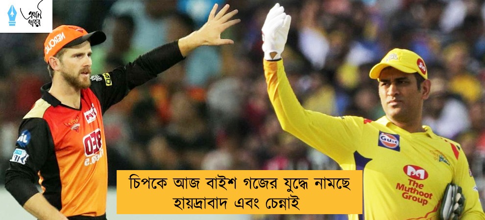 চিপকে আজ বাইশ গজের যুদ্ধে নামছে হায়দ্রাবাদ এবং চেন্নাই