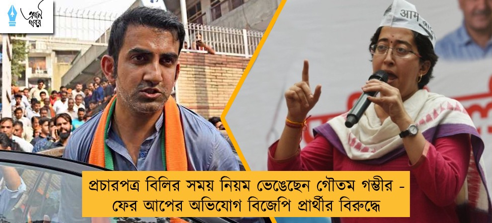 প্রচারপত্র বিলির সময় নিয়ম ভেঙেছেন গৌতম গম্ভীর - ফের আপের অভিযোগ বিজেপি প্রার্থীর বিরুদ্ধে