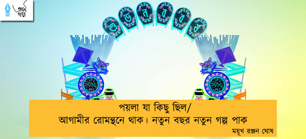 পয়লা যা কিছু ছিল/ আগামীর রোমন্থনে থাক। নতুন বছর নতুন গল্প পাক----- ময়ূখ রঞ্জন ঘোষ