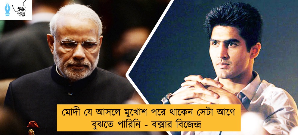 মোদী যে আসলে মুখোশ পরে থাকেন সেটা আগে বুঝতে পারিনি - বক্সার বিজেন্দ্র