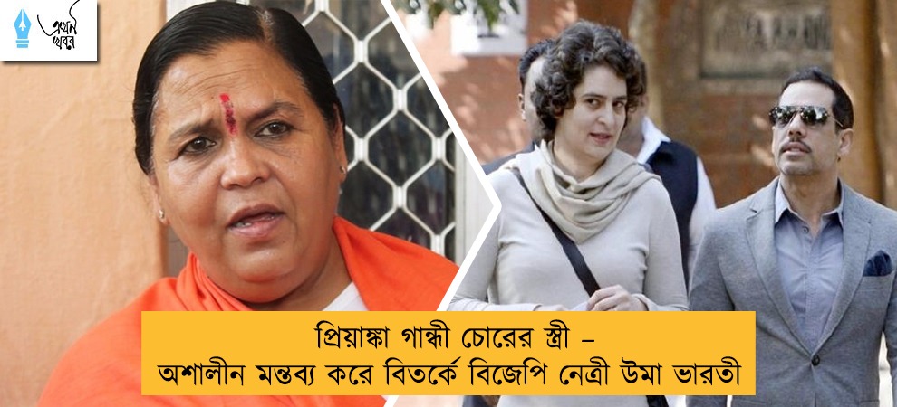 প্রিয়াঙ্কা গান্ধী চোরের স্ত্রী – অশালীন মন্তব্য করে বিতর্কে বিজেপি নেত্রী উমা ভারতী