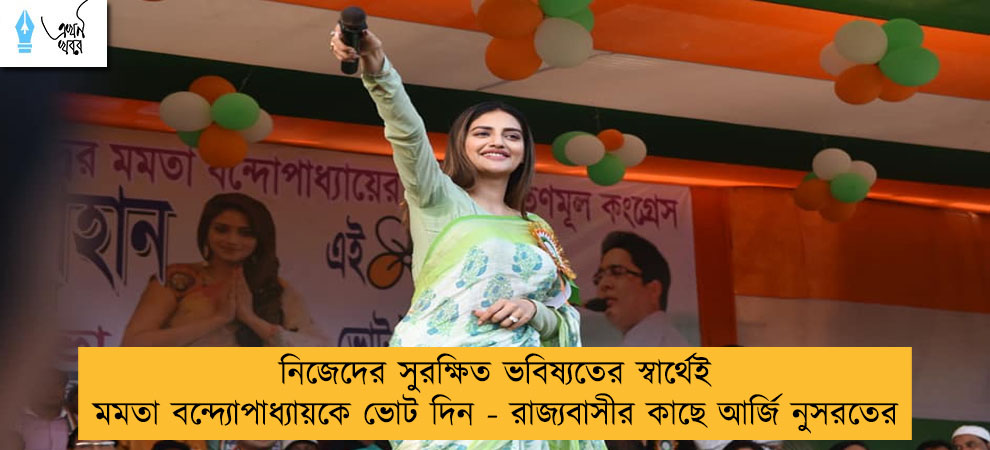 নিজেদের সুরক্ষিত ভবিষ্যতের স্বার্থেই মমতা বন্দ্যোপাধ্যায়কে ভোট দিন - রাজ্যবাসীর কাছে আর্জি নুসরতের