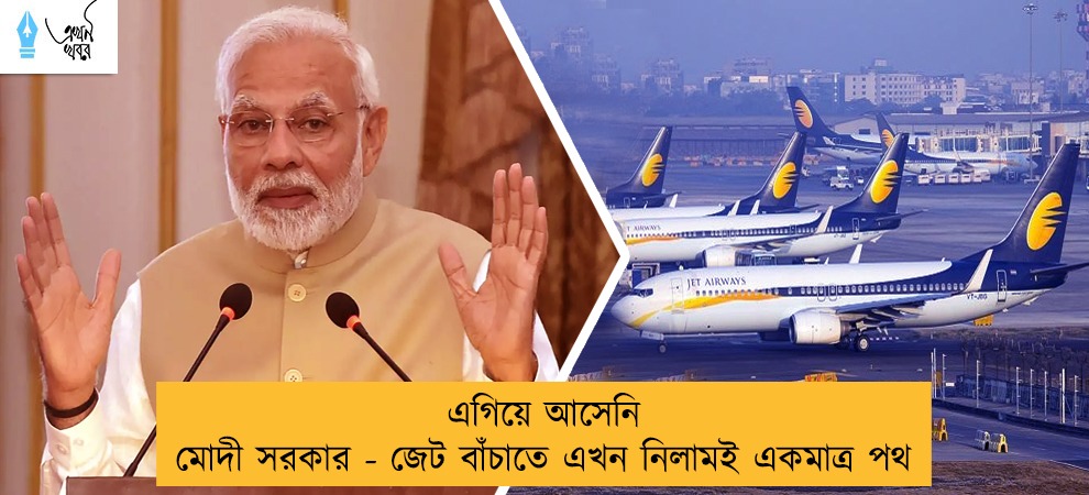 এগিয়ে আসেনি মোদী সরকার - জেট বাঁচাতে এখন নিলামই একমাত্র পথ
