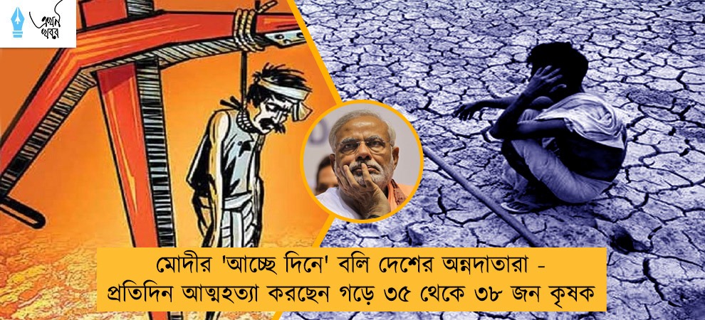 মোদীর 'আচ্ছে দিনে' বলি দেশের অন্নদাতারা - প্রতিদিন আত্মহত্যা করছেন গড়ে ৩৫ থেকে ৩৮ জন কৃষক