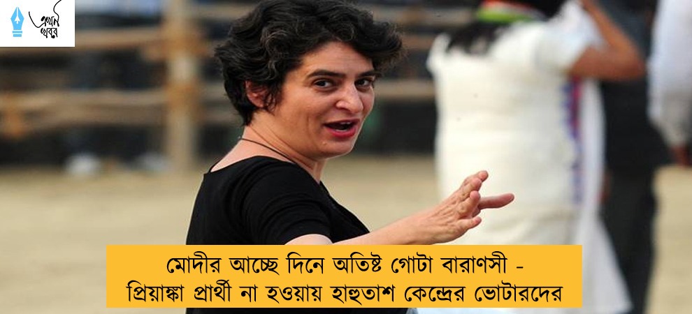 মোদীর আচ্ছে দিনে অতিষ্ট গোটা বারাণসী - প্রিয়াঙ্কা প্রার্থী না হওয়ায় হাহুতাশ কেন্দ্রের ভোটারদের