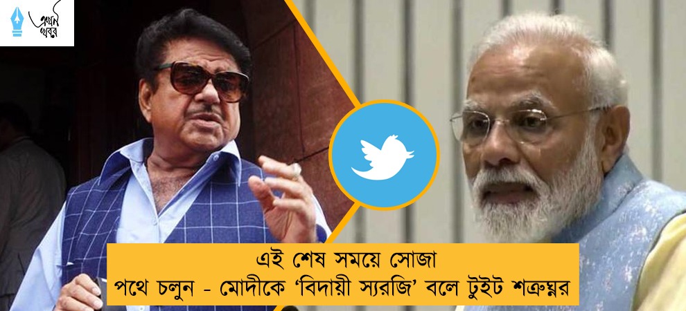 এই শেষ সময়ে সোজা পথে চলুন - মোদীকে ‘বিদায়ী স্যরজি’ বলে টুইট শত্রুঘ্নর
