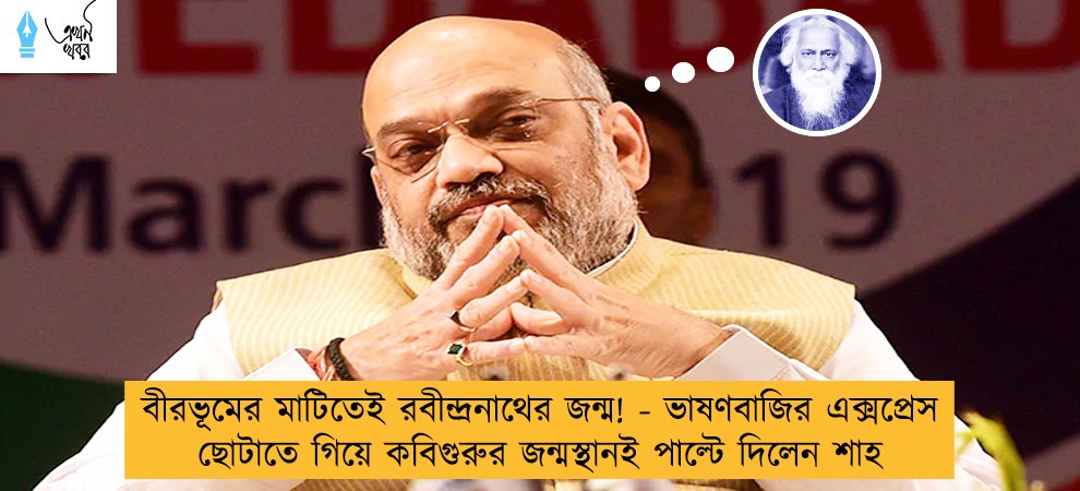বীরভূমের মাটিতেই রবীন্দ্রনাথের জন্ম! - ভাষণবাজির এক্সপ্রেস ছোটাতে গিয়ে কবিগুরুর জন্মস্থানই পাল্টে দিলেন শাহ