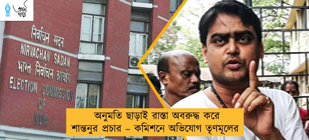 অনুমতি ছাড়াই রাস্তা অবরুদ্ধ করে শান্তনুর প্রচার – কমিশনে অভিযোগ তৃণমূলের
