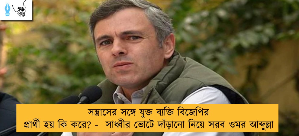 সন্ত্রাসের সঙ্গে যুক্ত ব্যক্তি বিজেপির প্রার্থী হয় কি করে? -  সাধ্বীর ভোটে দাঁড়ানো নিয়ে সরব ওমর আব্দুল্লা