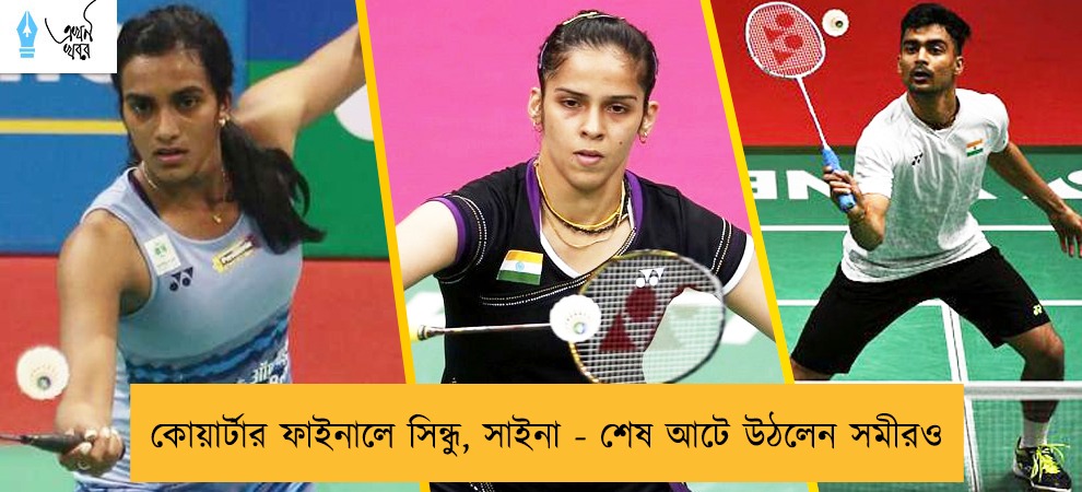 কোয়ার্টার ফাইনালে সিন্ধু, সাইনা - শেষ আটে উঠলেন সমীরও